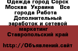 Одежда город Сорск Москва, Украина - Все города Работа » Дополнительный заработок и сетевой маркетинг   . Ставропольский край